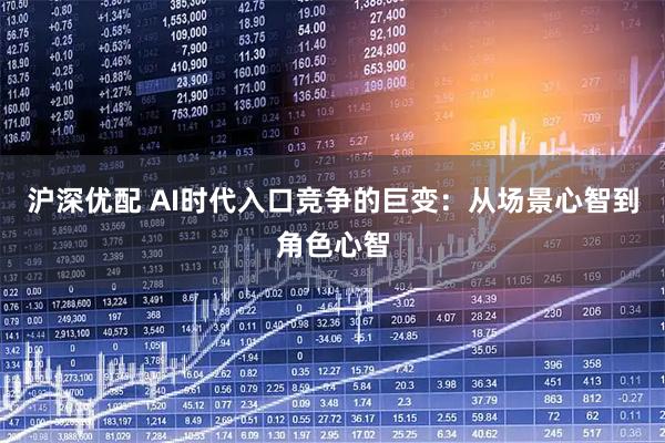 沪深优配 AI时代入口竞争的巨变：从场景心智到角色心智