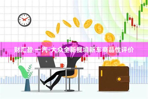 财汇盈 一汽-大众全新揽境新车商品性评价
