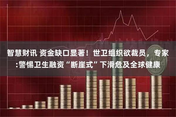 智慧财讯 资金缺口显著！世卫组织欲裁员，专家:警惕卫生融资“断崖式”下滑危及全球健康