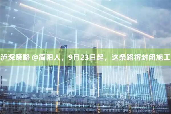 泸深策略 @简阳人，9月23日起，这条路将封闭施工