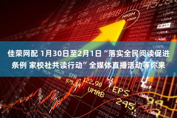 佳荣网配 1月30日至2月1日“落实全民阅读促进条例 家校社共读行动”全媒体直播活动等你来