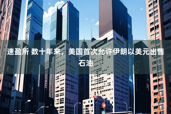速盈所 数十年来，美国首次允许伊朗以美元出售石油